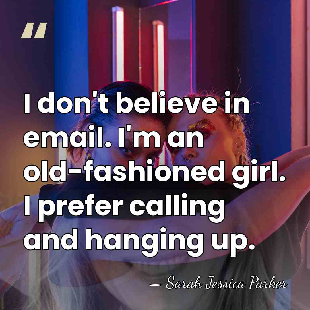 I don't believe in email. I'm an old-fashioned girl. I prefer calling&hellip; - Sarah Jessica Parker