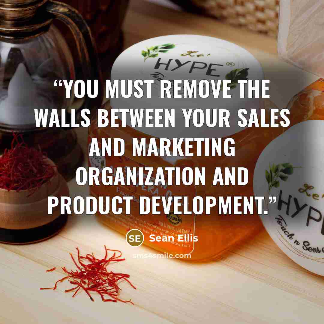 “you must remove the walls between your sales and marketing organization and product development.” quote by Sean Ellis