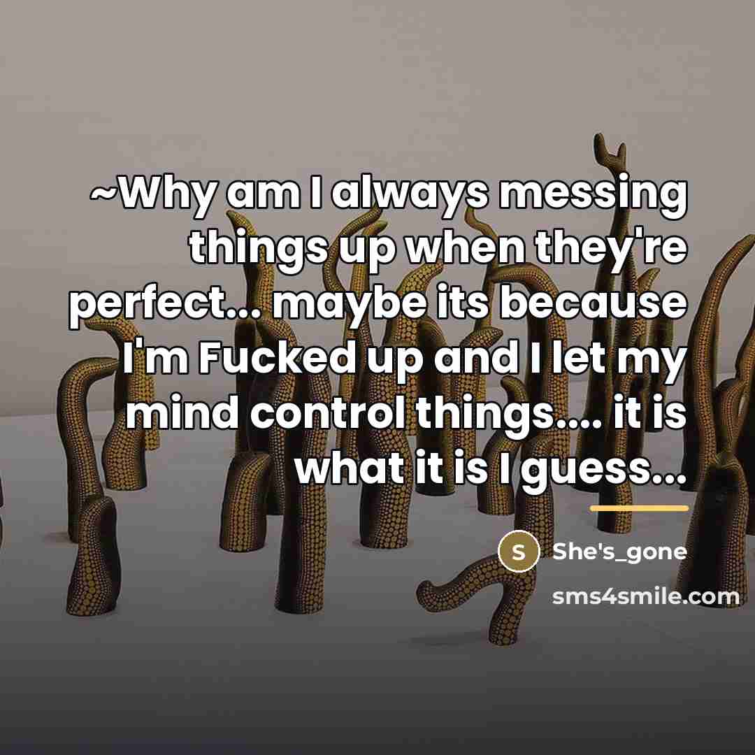 “~Why am I always messing things up when they're perfect...…” quote by She's_gone