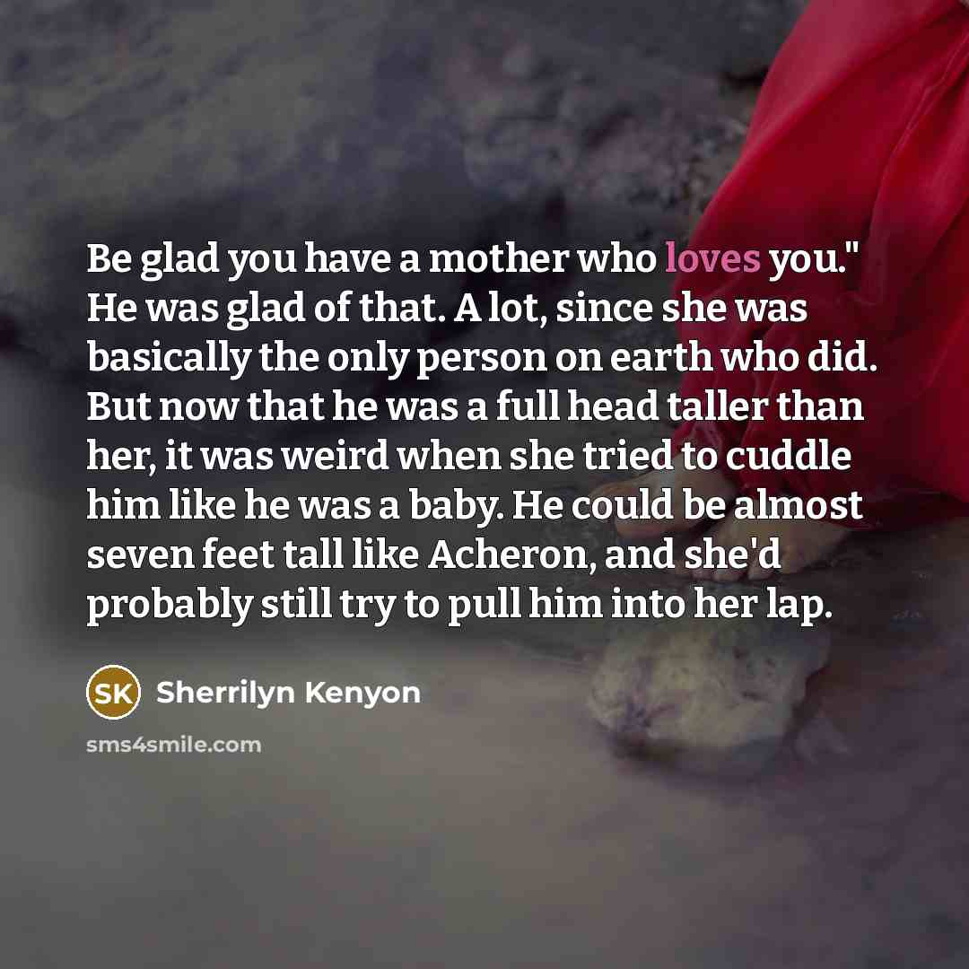 “Be glad you have a mother who loves you." He…” quote by Sherrilyn Kenyon