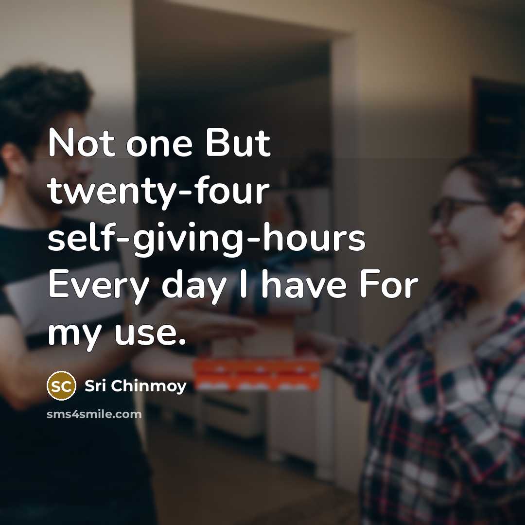 “Not one But twenty-four self-giving-hours Every day I have For…” quote by Sri Chinmoy