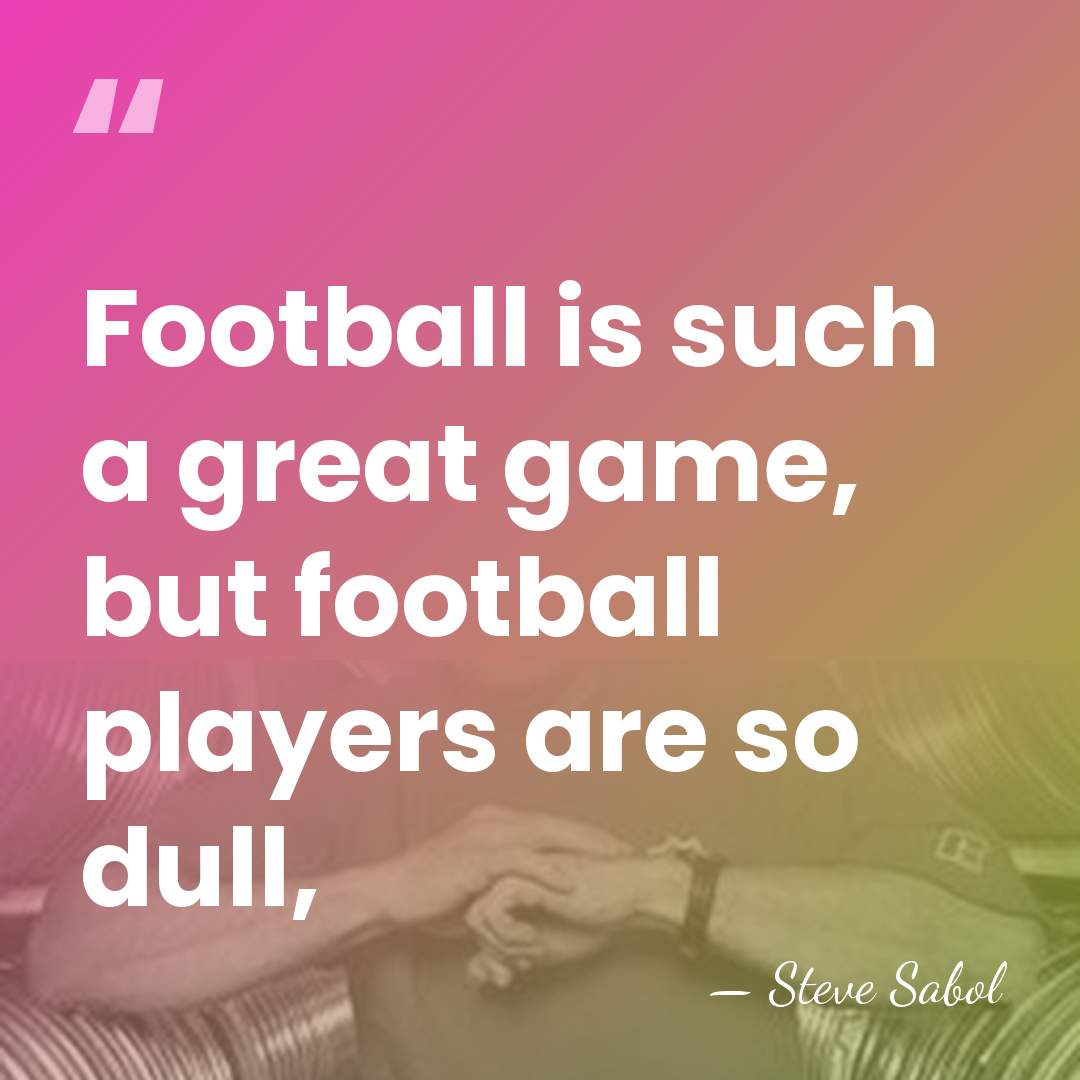 Football is such a great game, but football players are so dull, - Steve Sabol