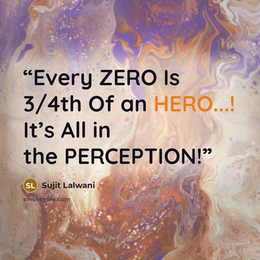 “Every ZERO Is 3/4th Of an HERO...! It’s All in the PERCEPTION!” quote by Sujit Lalwani