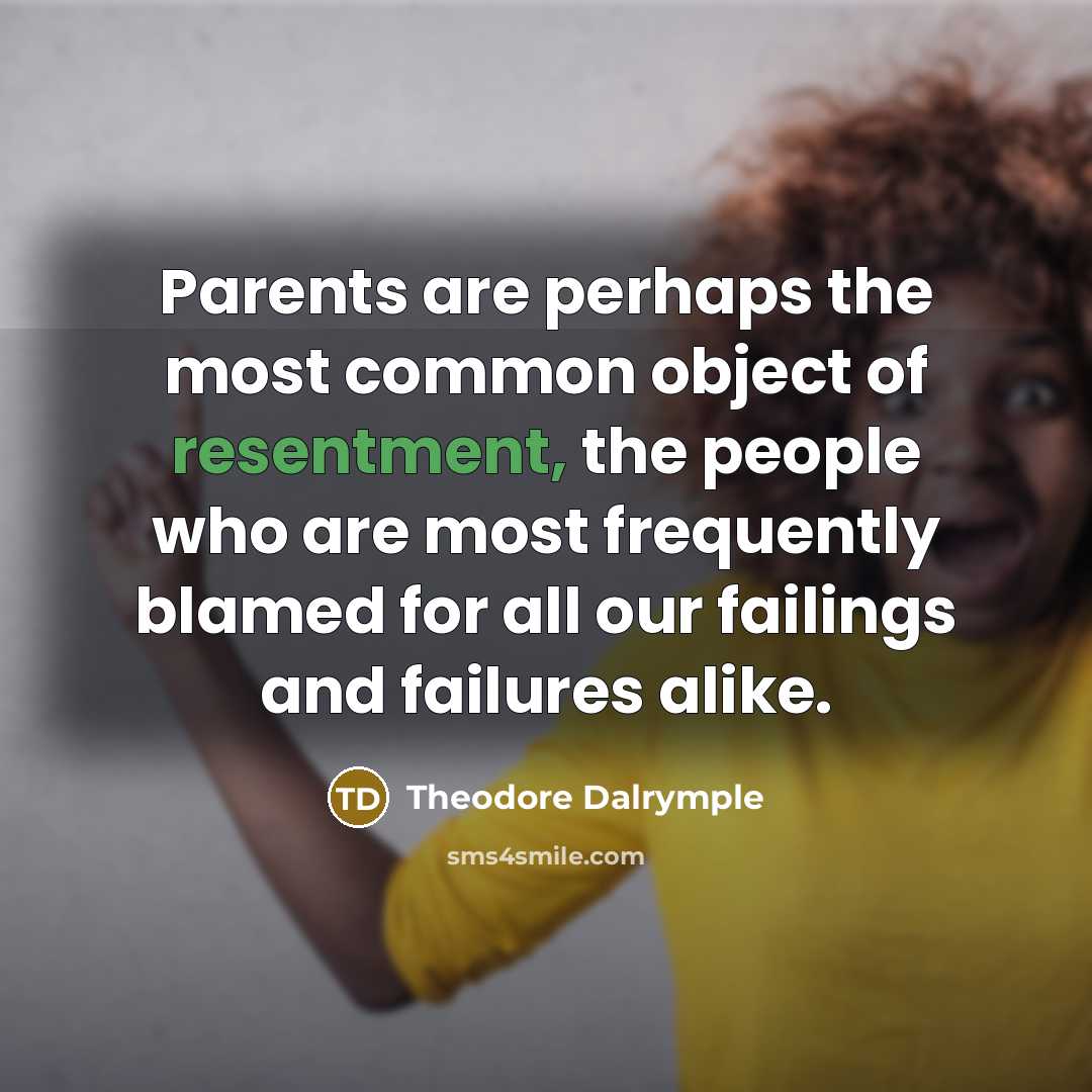 “Parents are perhaps the most common object of resentment, the…” quote by Theodore Dalrymple