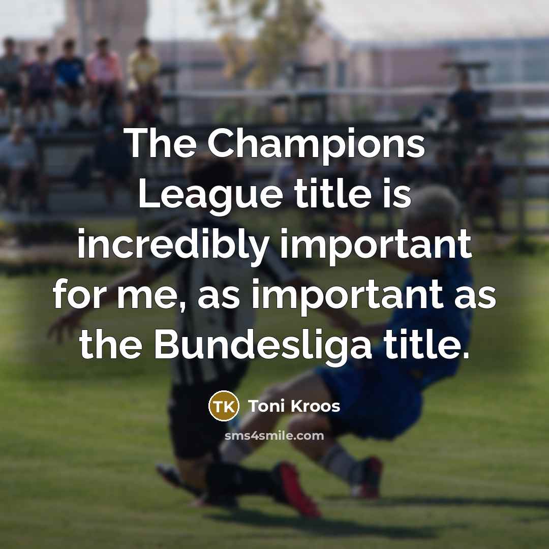 “The Champions League title is incredibly important for me, as…” quote by Toni Kroos