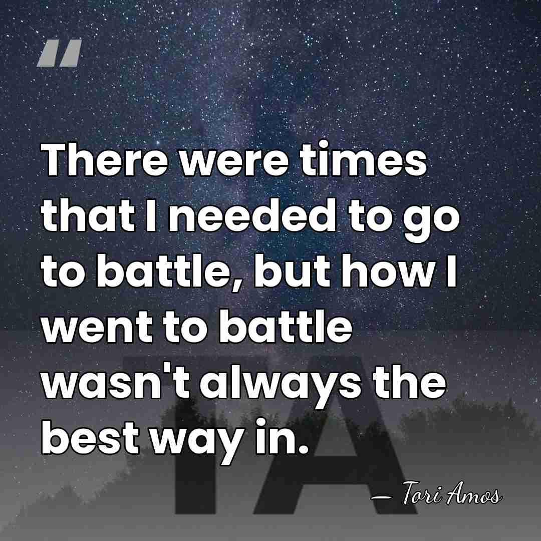 There were times that I needed to go to battle, but how&hellip; - Tori Amos