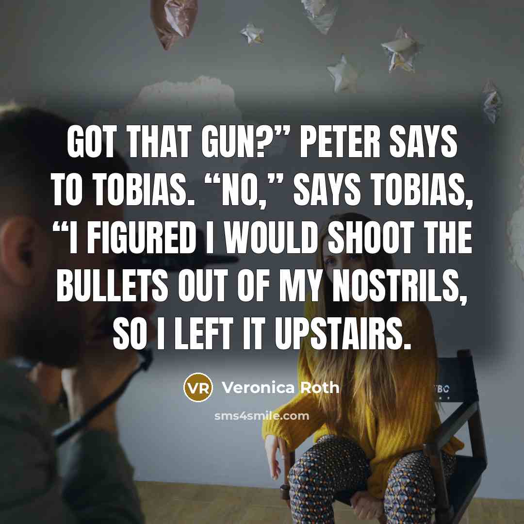 “Got that gun?” Peter says to Tobias. “No,” says Tobias,…” quote by Veronica Roth