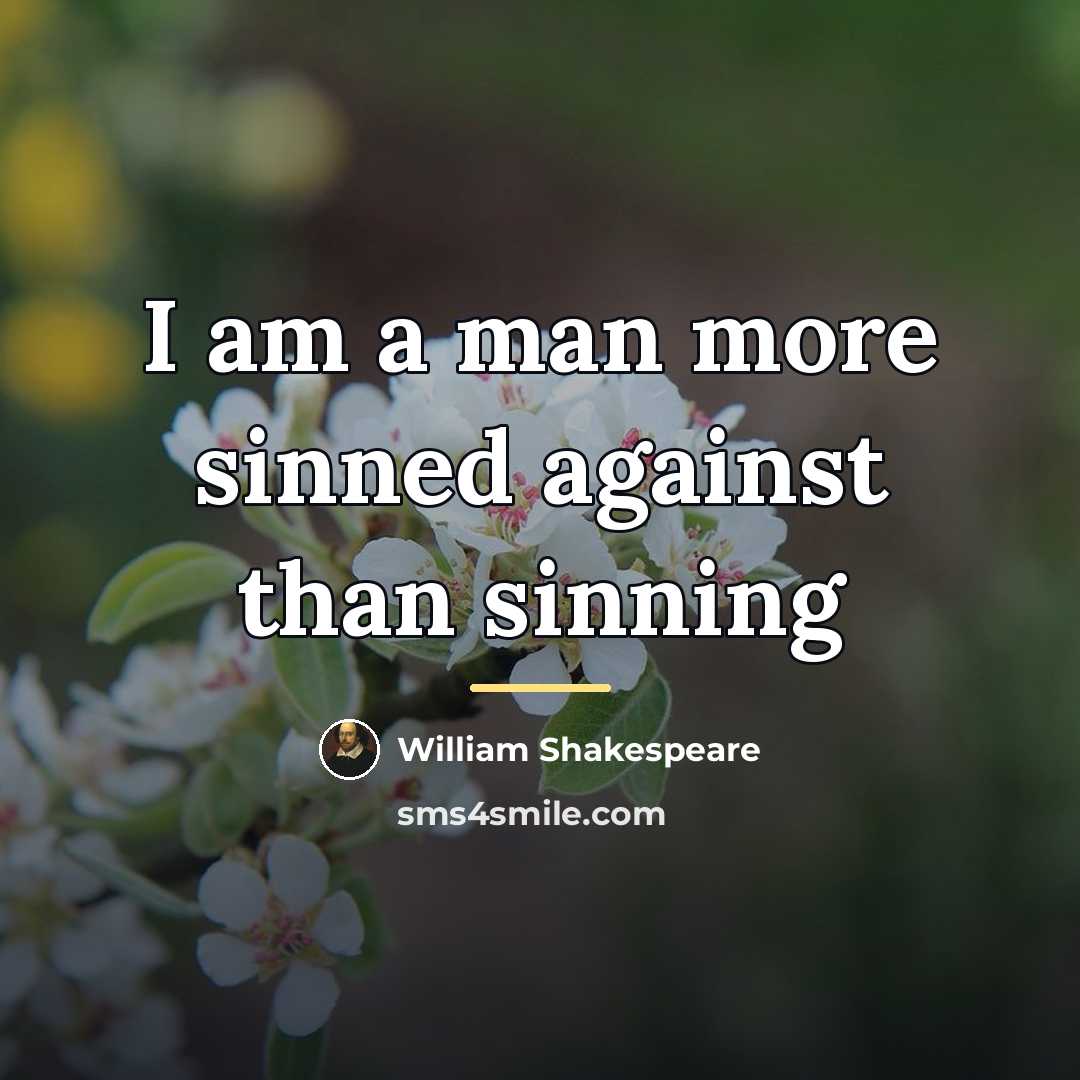 “I am a man more sinned against than sinning…” quote by William Shakespeare