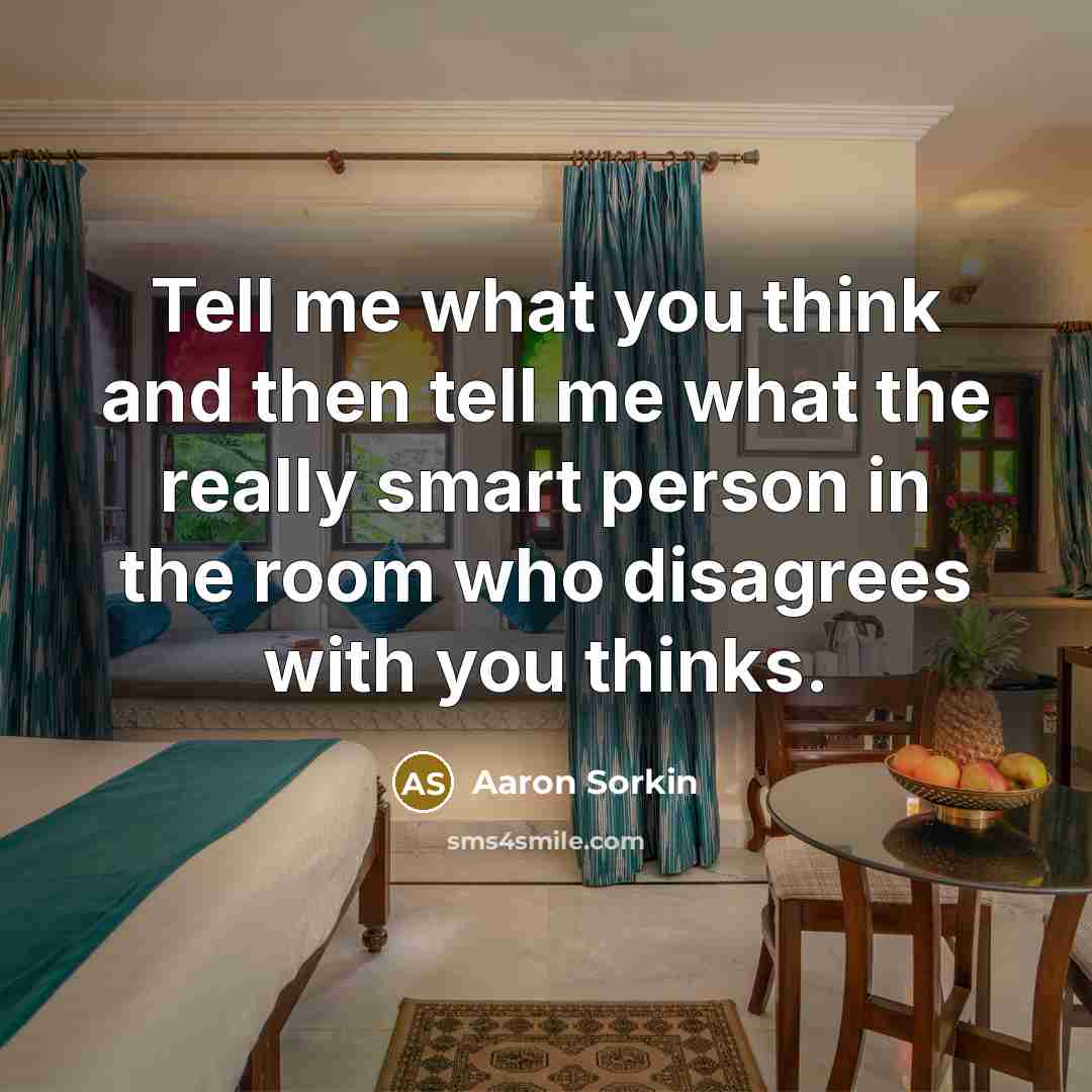 “Tell me what you think and then tell me what…” quote by Aaron Sorkin