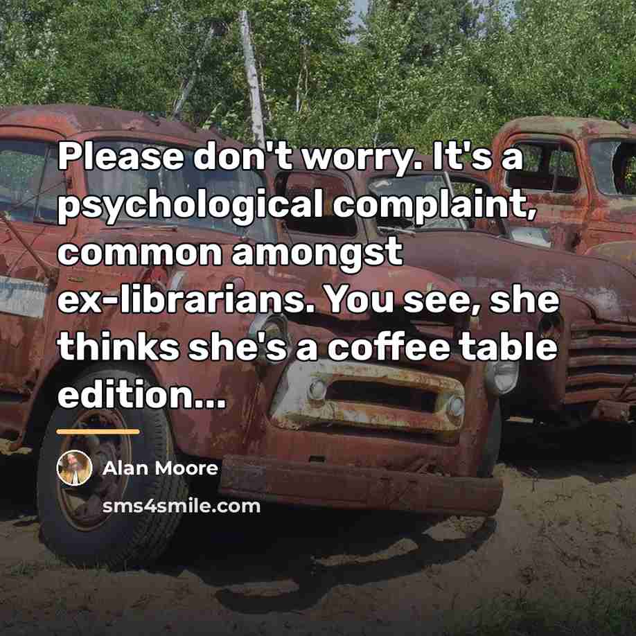 “Please don't worry. It's a psychological complaint, common amongst ex-librarians.…” quote by Alan Moore