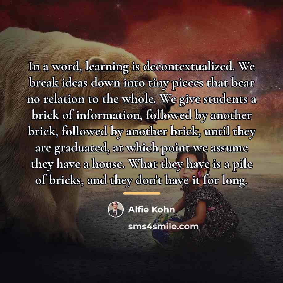 “In a word, learning is decontextualized. We break ideas down…” quote by Alfie Kohn