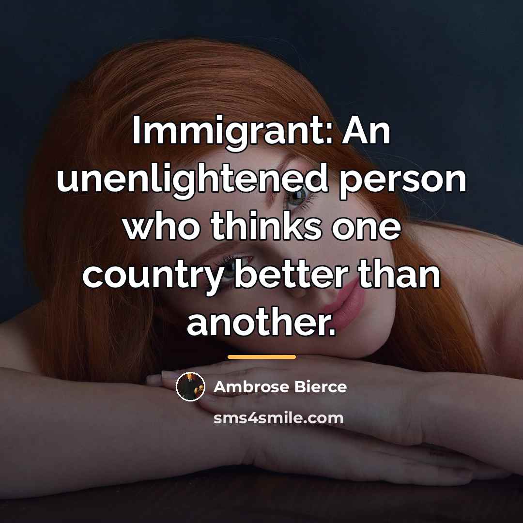 “Immigrant: An unenlightened person who thinks one country better than…” quote by Ambrose Bierce