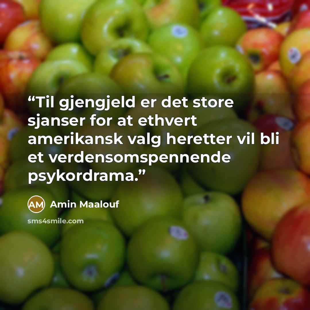 “Til gjengjeld er det store sjanser for at ethvert amerikansk valg heretter vil bli et verdensomspennende psykordrama.” quote by Amin Maalouf