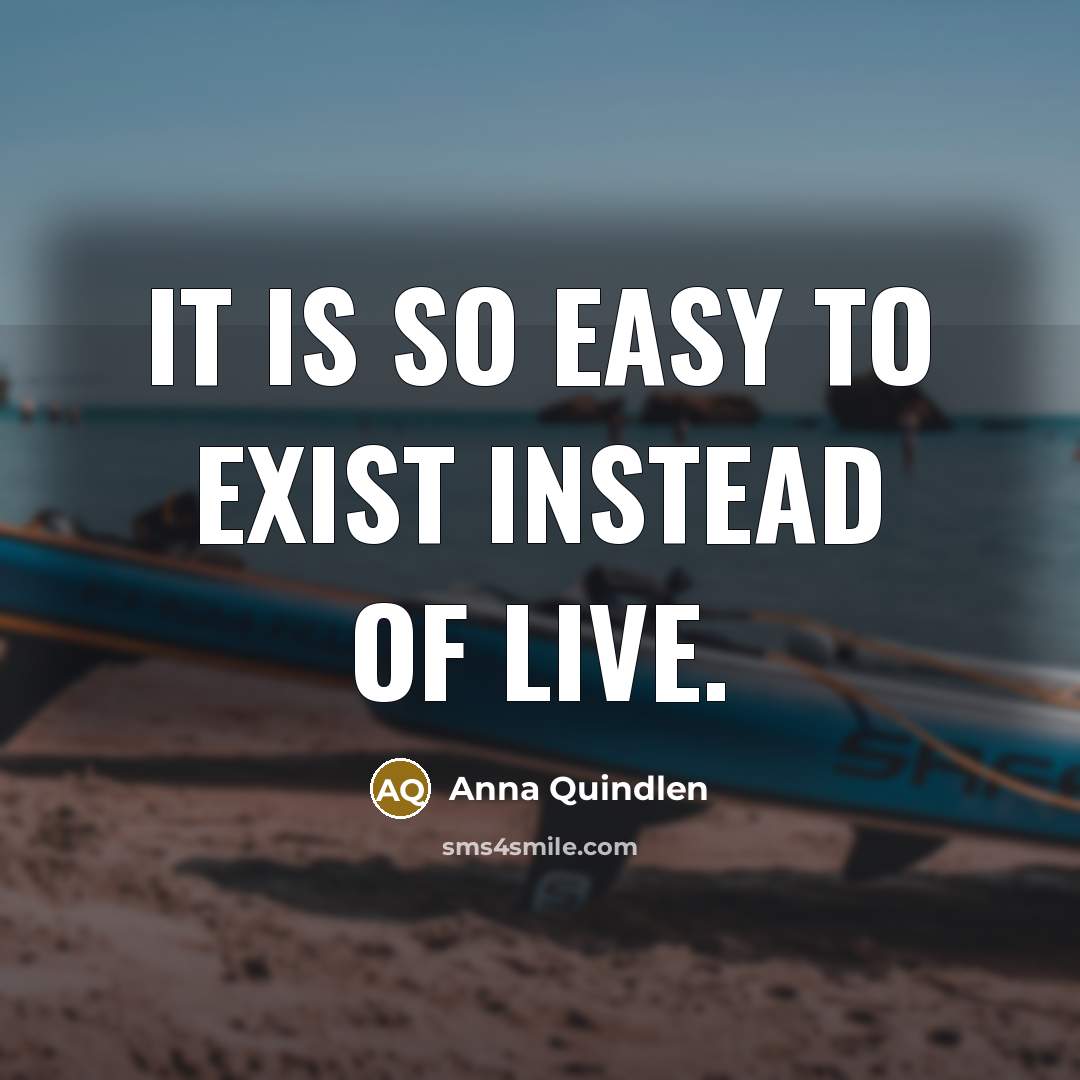 “It is so easy to exist instead of live.…” quote by Anna Quindlen