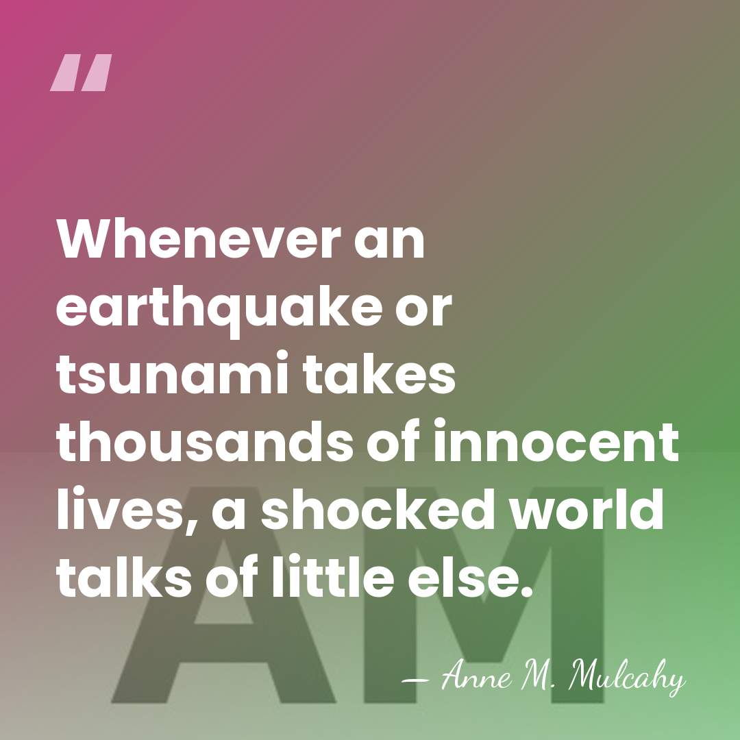 Whenever an earthquake or tsunami takes thousands of innocent lives, a shocked&hellip; - Anne M. Mulcahy