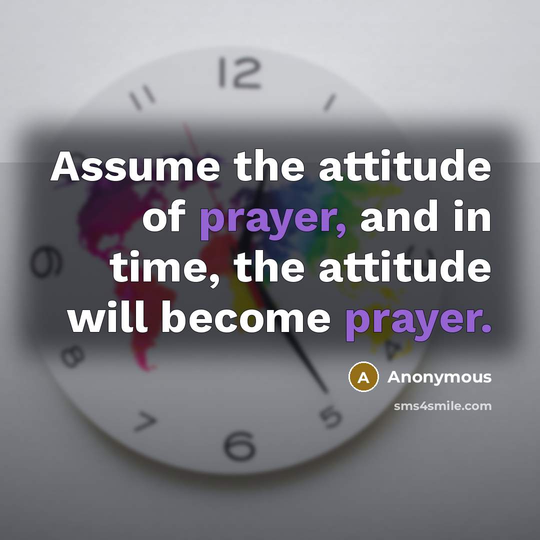 “Assume the attitude of prayer, and in time, the attitude…” quote by Anonymous