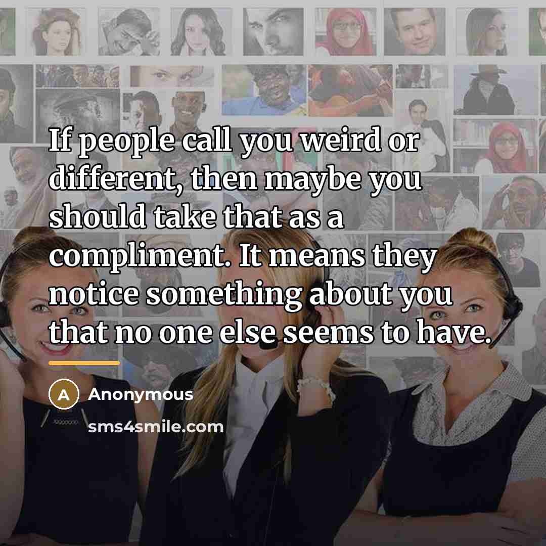 “If people call you weird or different, then maybe you…” quote by Anonymous