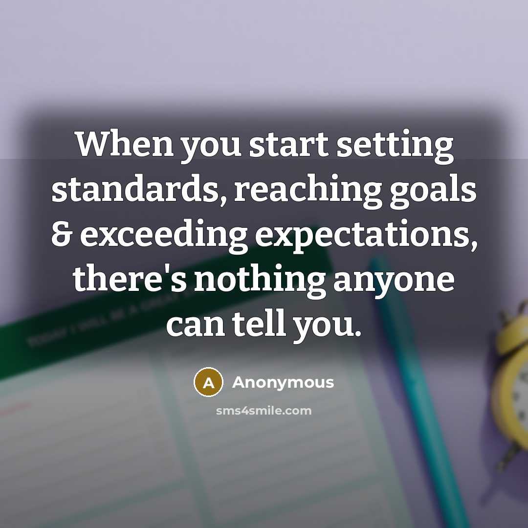 “When you start setting standards, reaching goals & exceeding expectations, there's nothing anyone can tell you.” quote by Anonymous