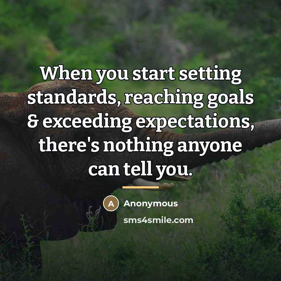 “When you start setting standards, reaching goals & exceeding expectations,…” quote by Anonymous