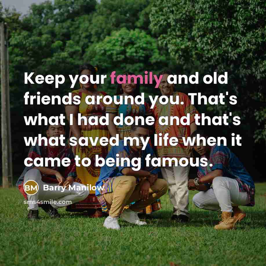 “Keep your family and old friends around you. That's what…” quote by Barry Manilow