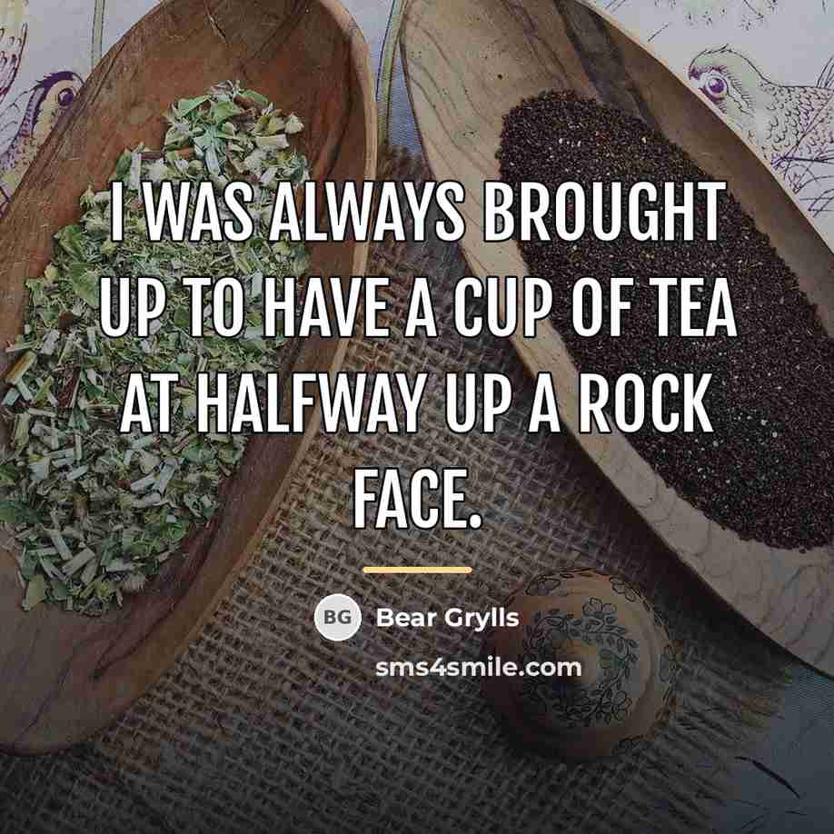 “I was always brought up to have a cup of…” quote by Bear Grylls