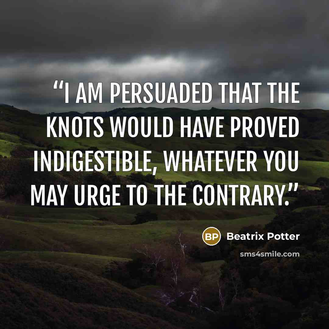 “I am persuaded that the knots would have proved indigestible, whatever you may urge to the contrary.” quote by Beatrix Potter