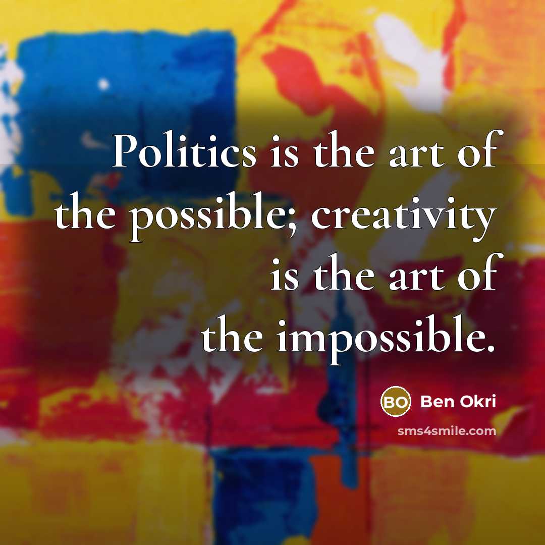 “Politics is the art of the possible; creativity is the…” quote by Ben Okri