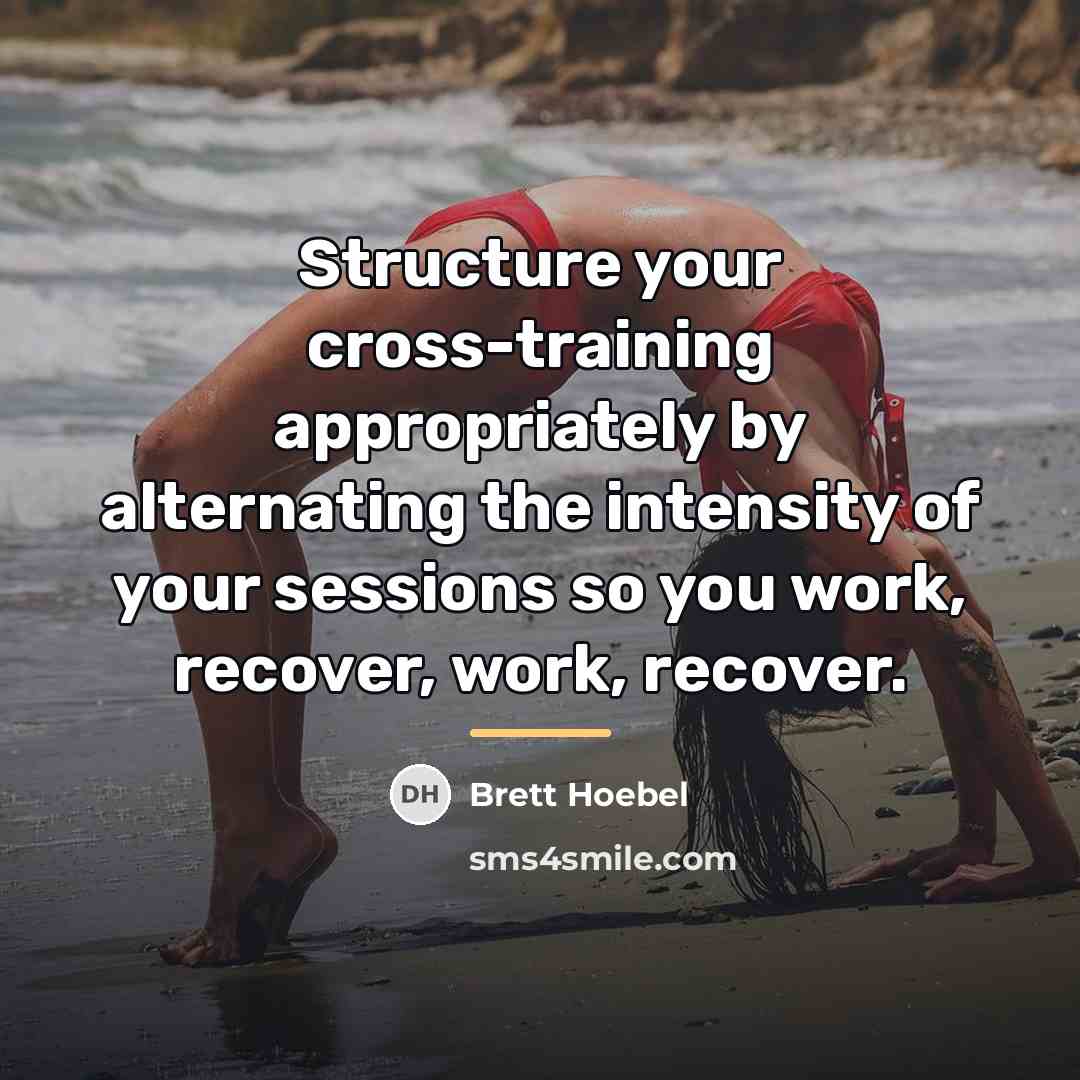 “Structure your cross-training appropriately by alternating the intensity of your…” quote by Brett Hoebel
