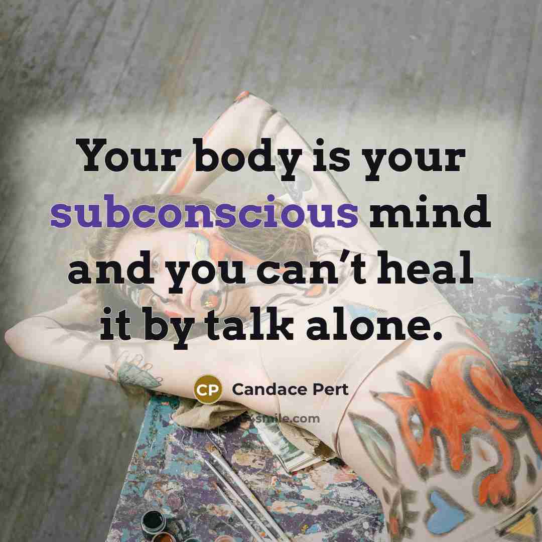 “Your body is your subconscious mind and you can’t heal…” quote by Candace Pert