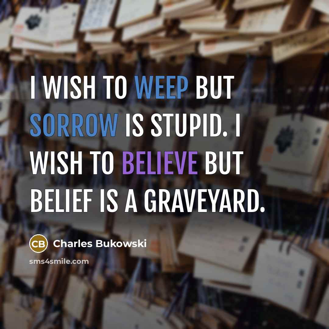 “I wish to weep but sorrow is stupid. I wish…” quote by Charles Bukowski