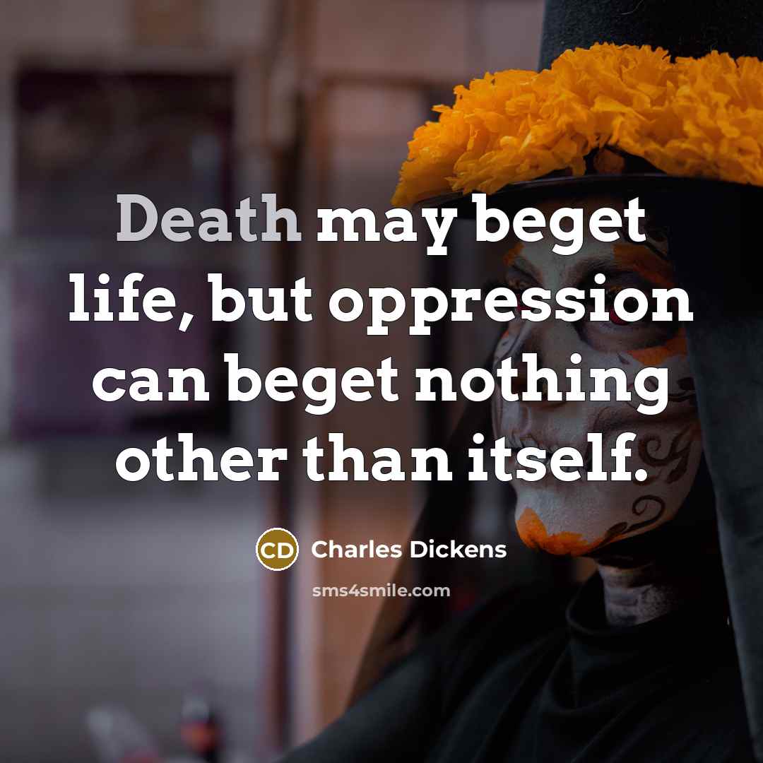 “Death may beget life, but oppression can beget nothing other…” quote by Charles Dickens