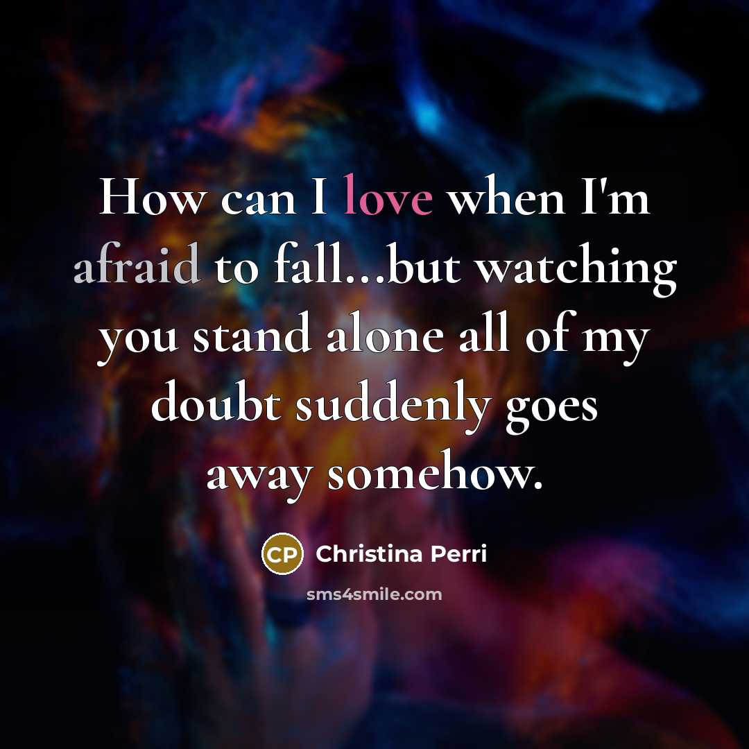 “How can I love when I'm afraid to fall...but watching you stand alone all of my doubt suddenly goes away somehow.” quote by Christina Perri