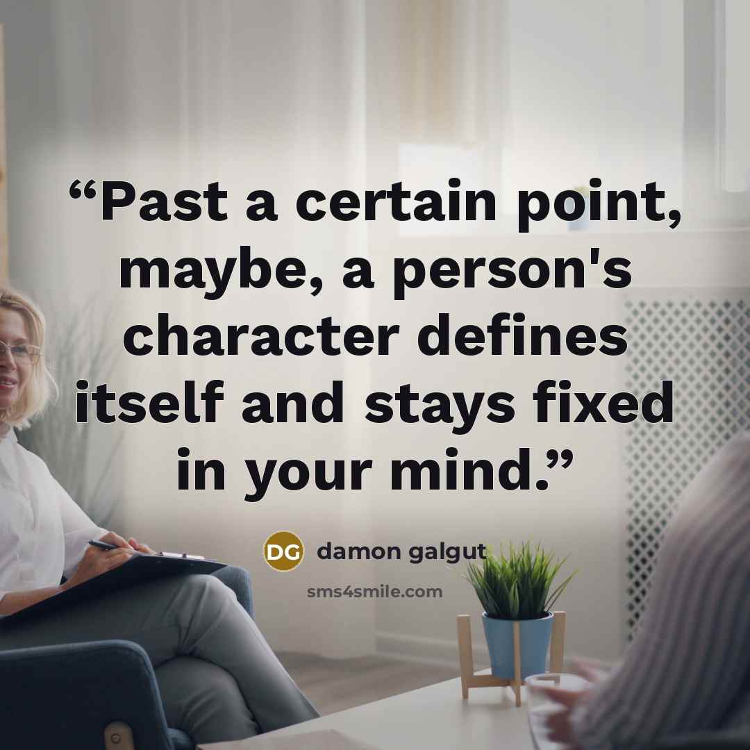“Past a certain point, maybe, a person's character defines itself and stays fixed in your mind.” quote by Damon Galgut