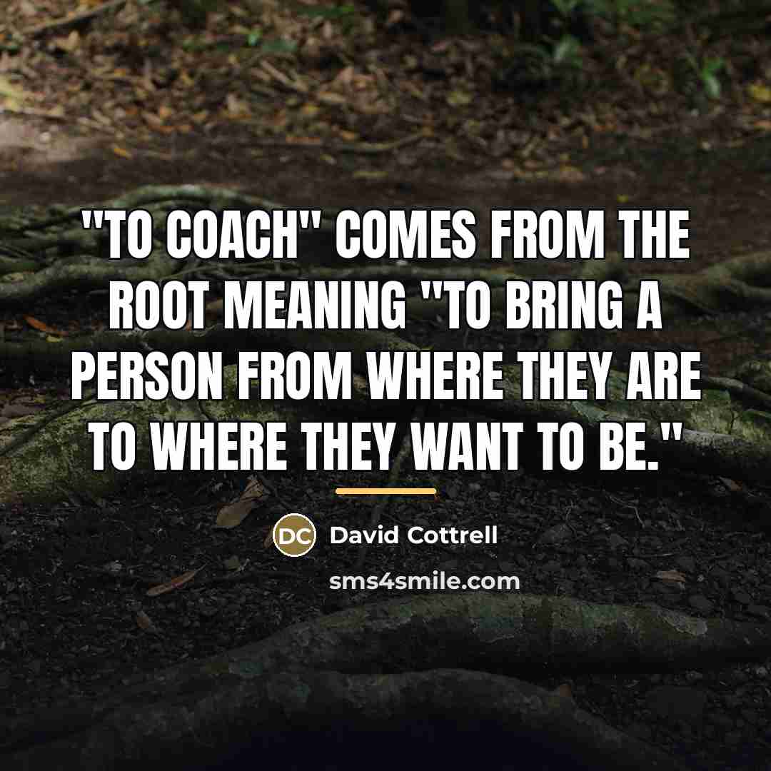 “"To coach" comes from the root meaning "to bring a…” quote by David Cottrell
