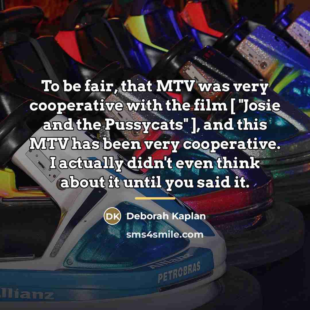 “To be fair, that MTV was very cooperative with the…” quote by Deborah Kaplan