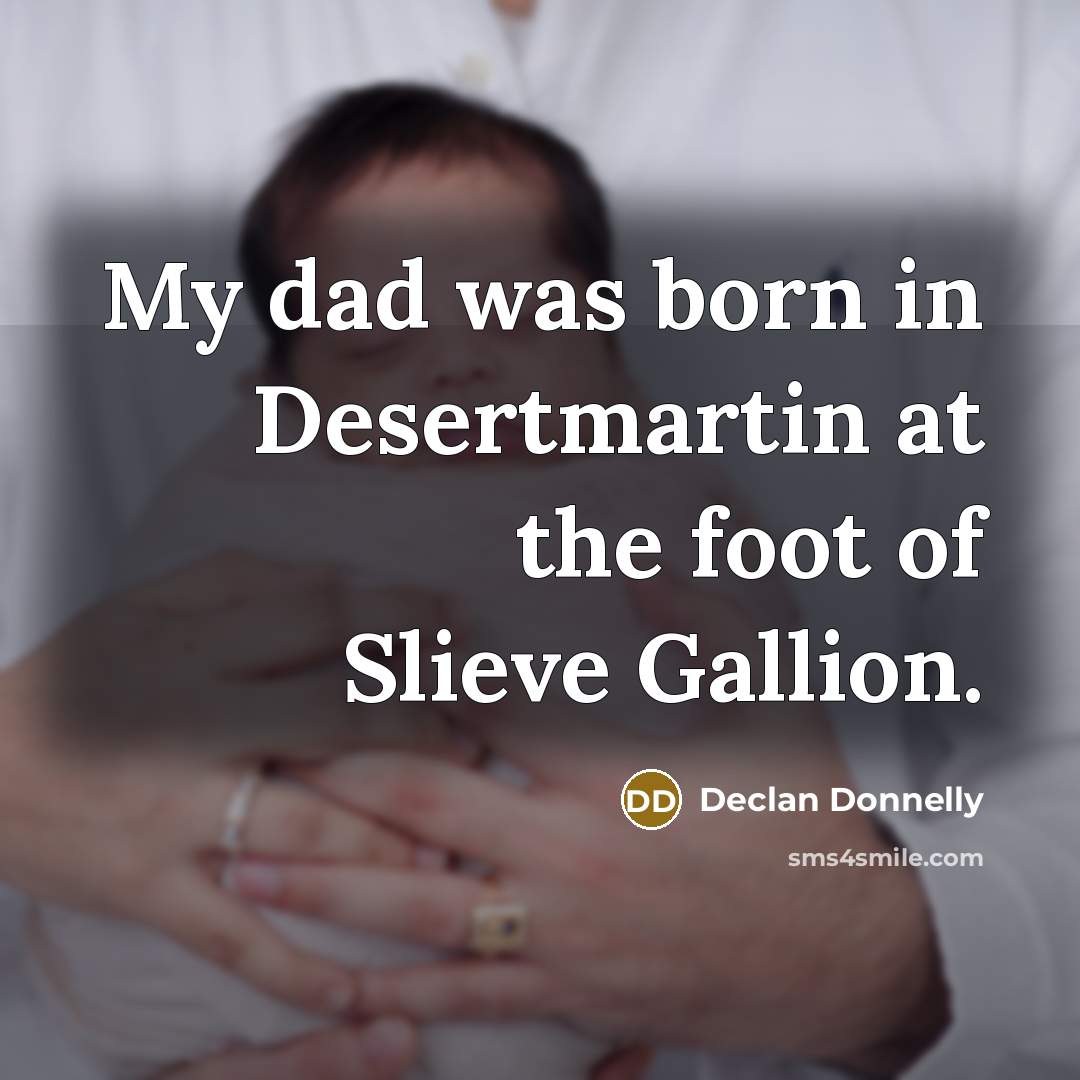 “My dad was born in Desertmartin at the foot of…” quote by Declan Donnelly