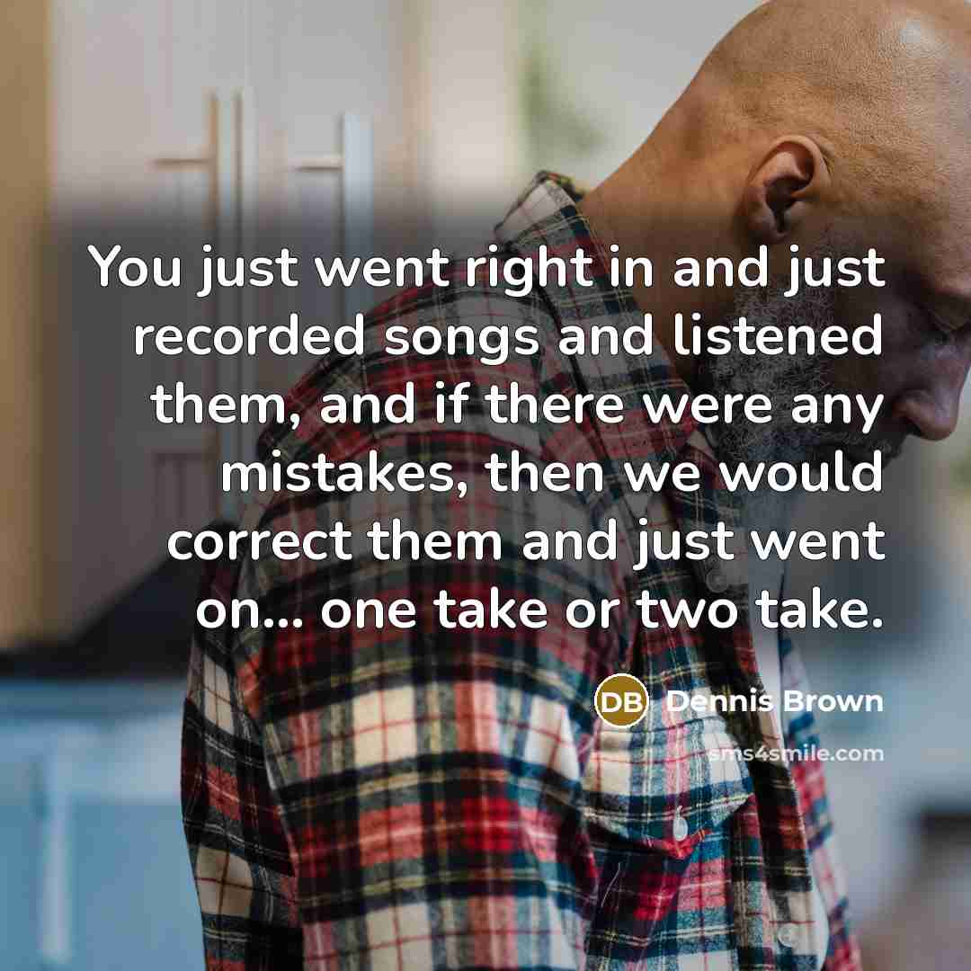 “You just went right in and just recorded songs and…” quote by Dennis Brown