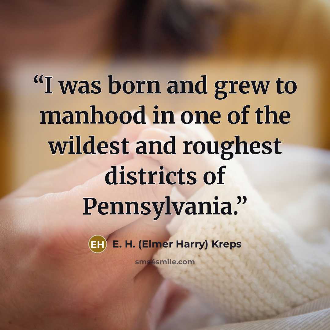 “I was born and grew to manhood in one of the wildest and roughest districts of Pennsylvania.” quote by E. H. (Elmer Harry) Kreps