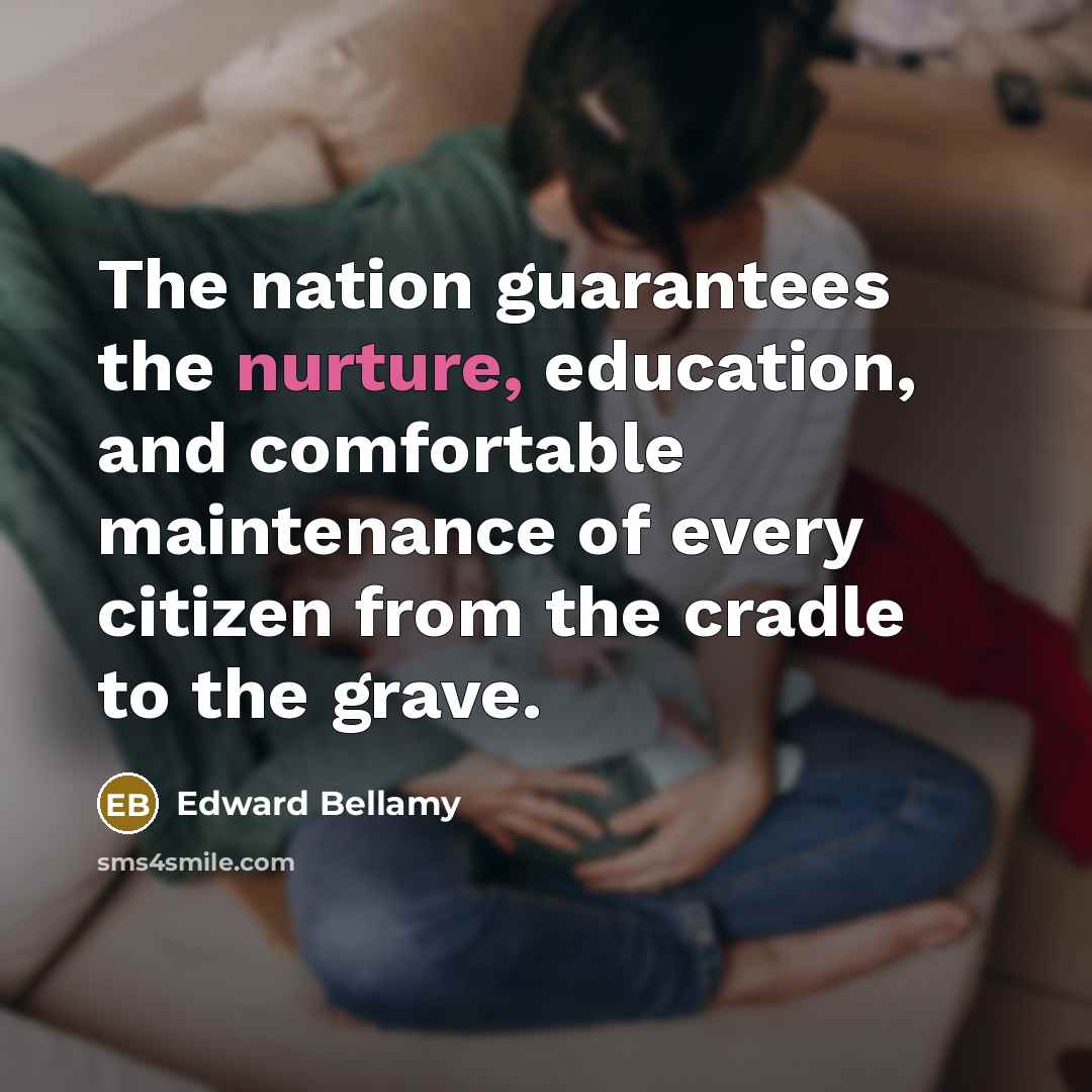 “The nation guarantees the nurture, education, and comfortable maintenance of…” quote by Edward Bellamy