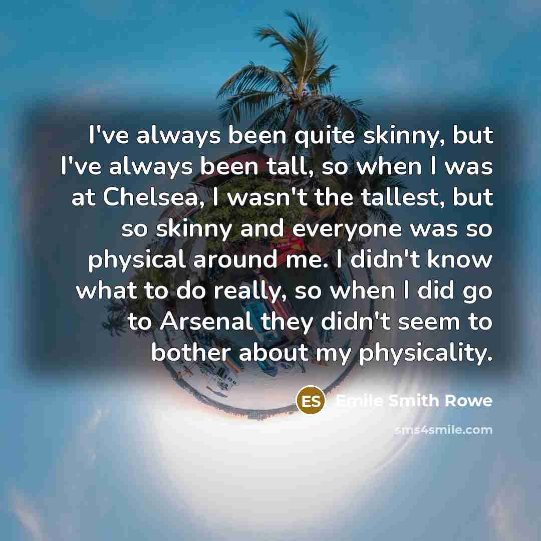 “I've always been quite skinny, but I've always been tall,…” quote by Emile Smith Rowe