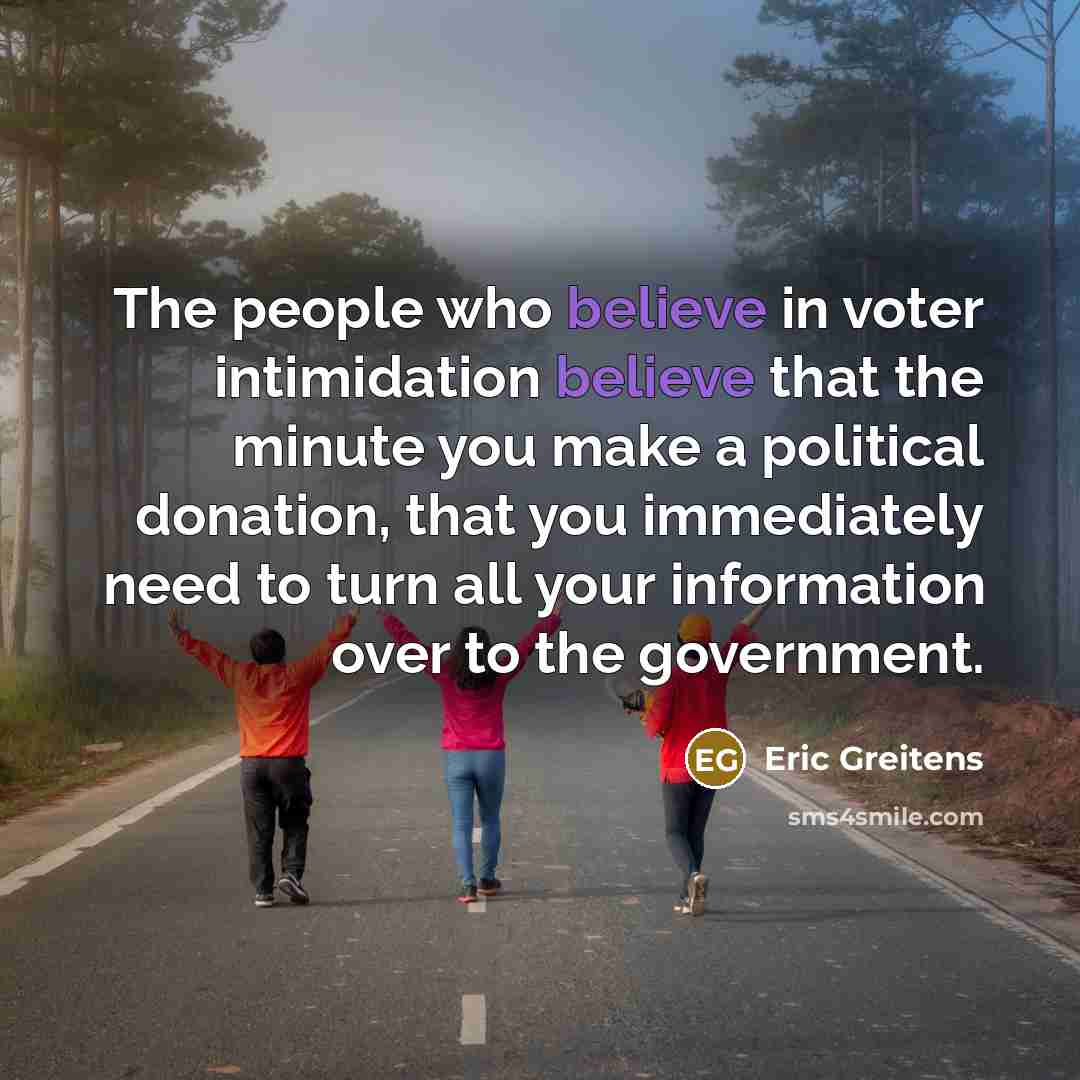 “The people who believe in voter intimidation believe that the…” quote by Eric Greitens