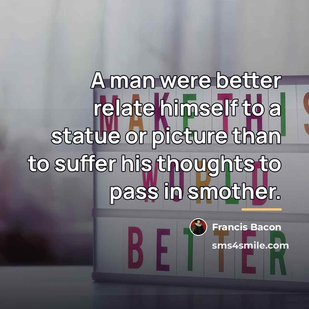 “A man were better relate himself to a statue or…” quote by Francis Bacon