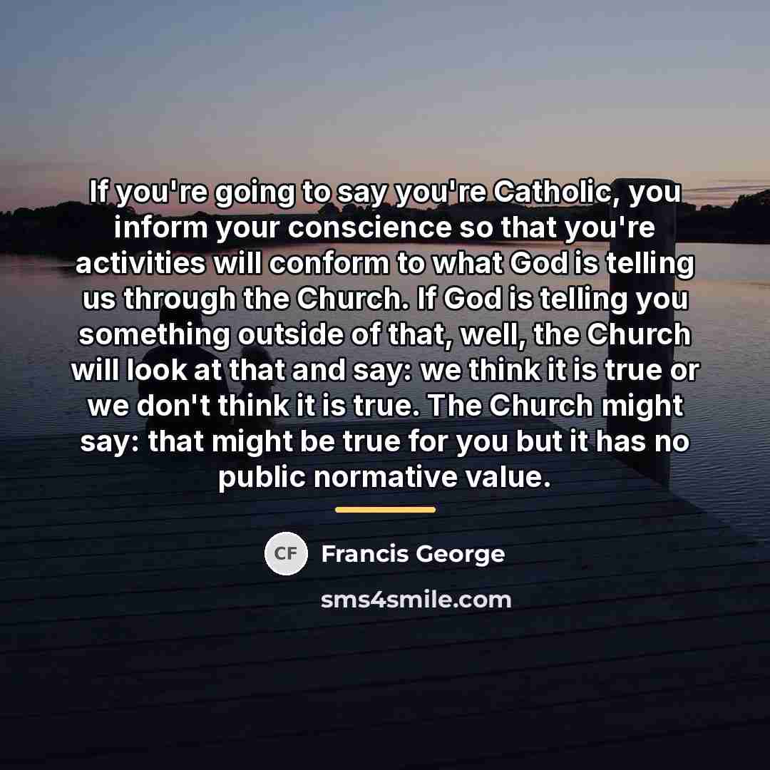 “If you're going to say you're Catholic, you inform your…” quote by Francis George