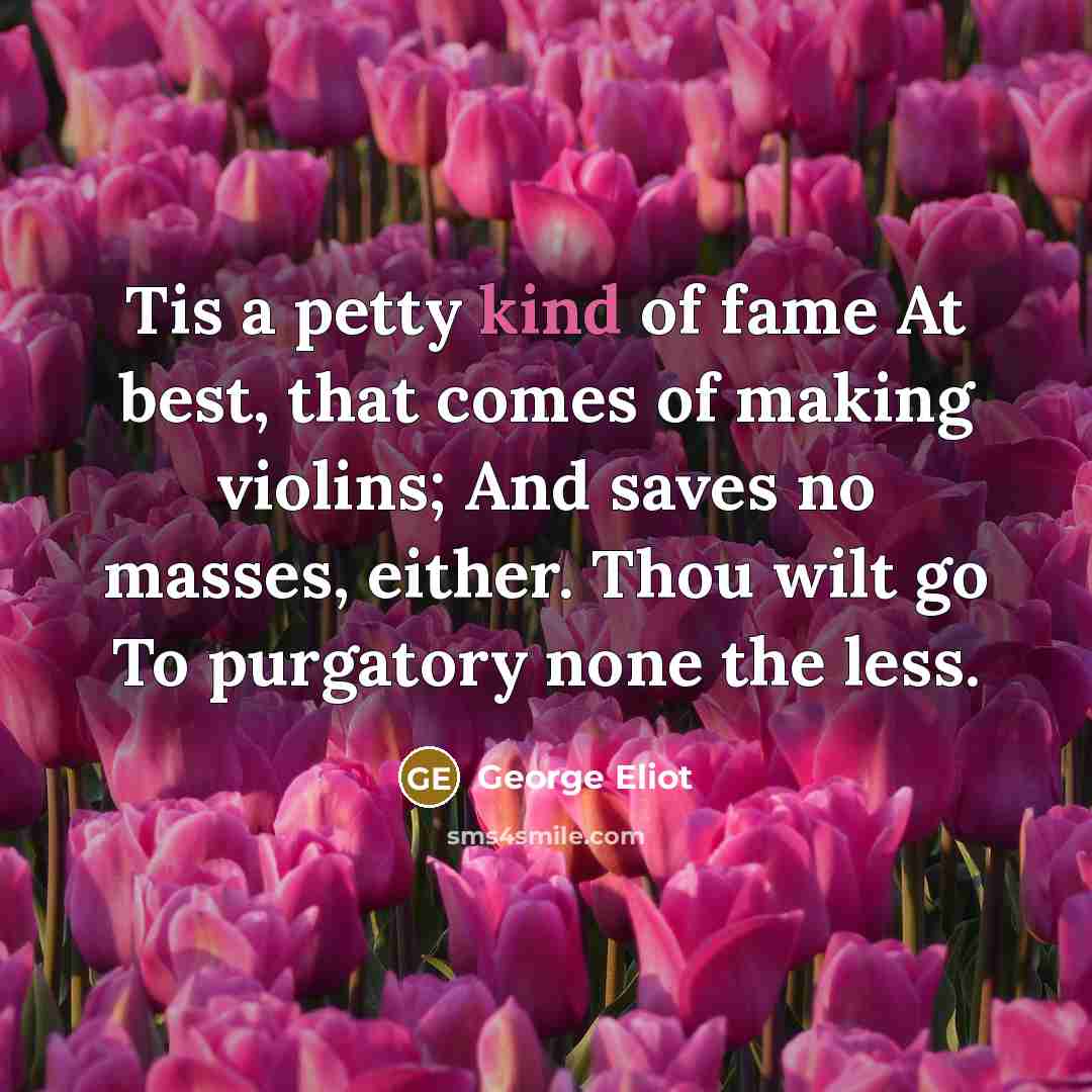 “Tis a petty kind of fame At best, that comes…” quote by George Eliot