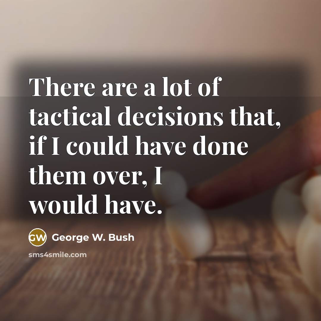 “There are a lot of tactical decisions that, if I…” quote by George W. Bush