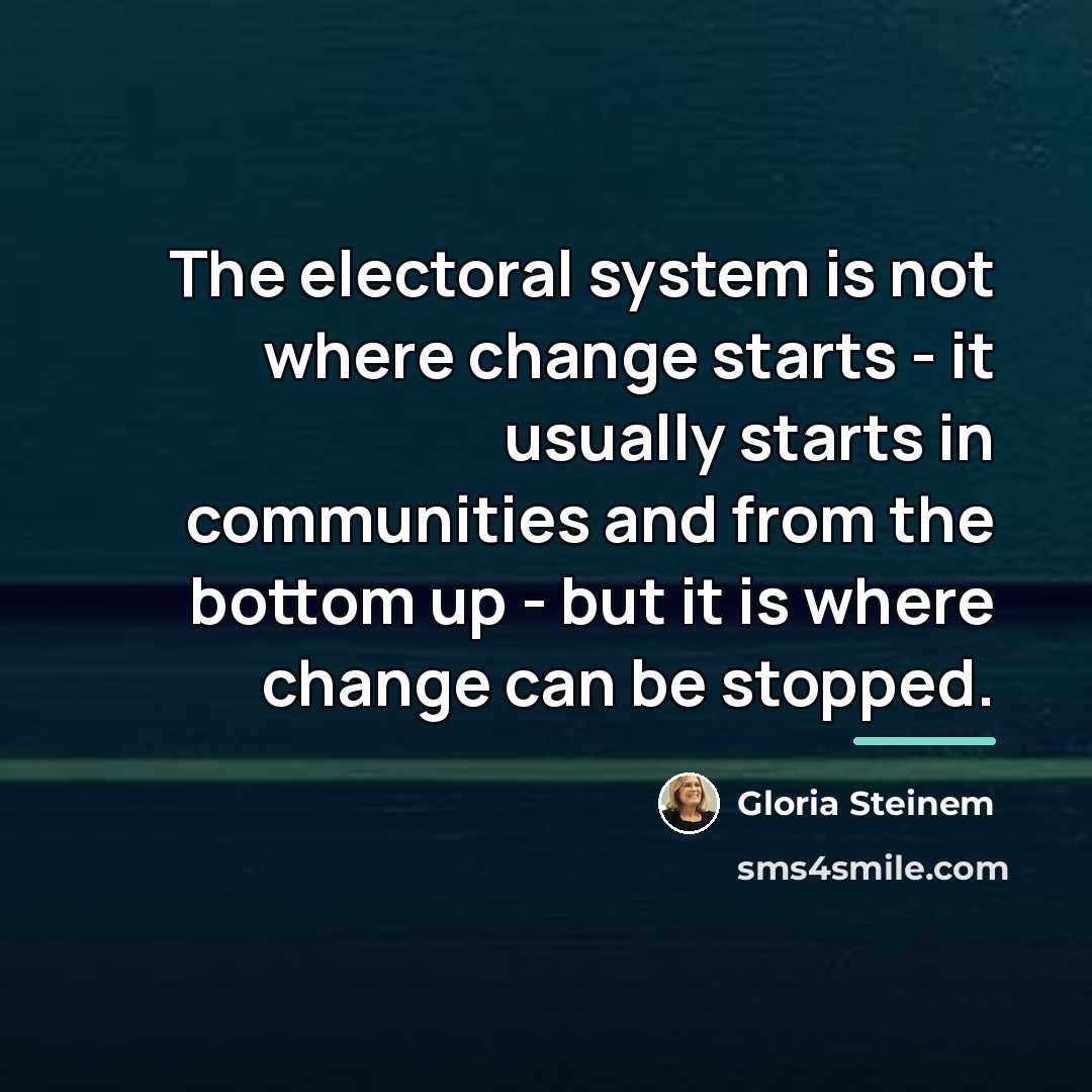 “The electoral system is not where change starts - it…” quote by Gloria Steinem