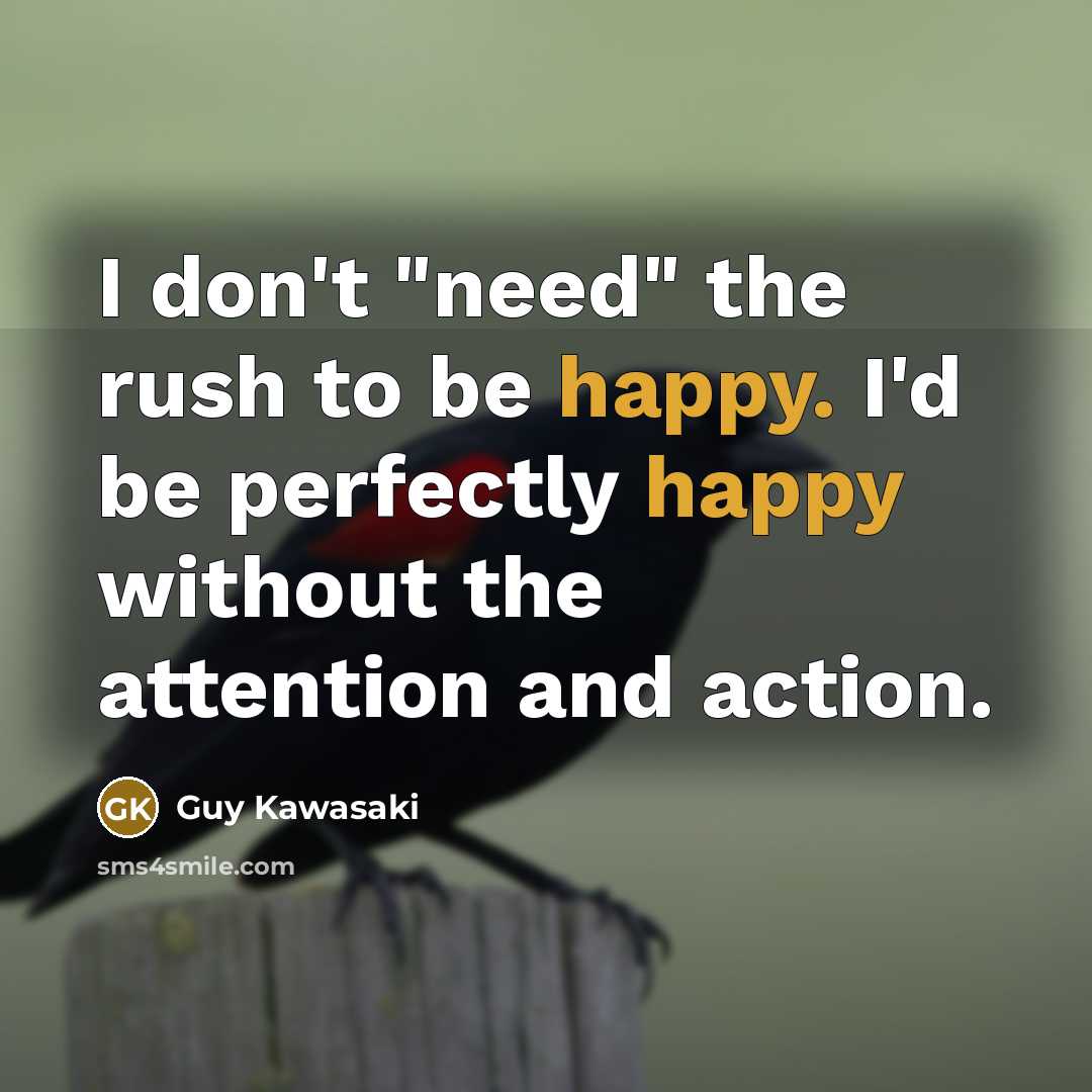 “I don't "need" the rush to be happy. I'd be…” quote by Guy Kawasaki