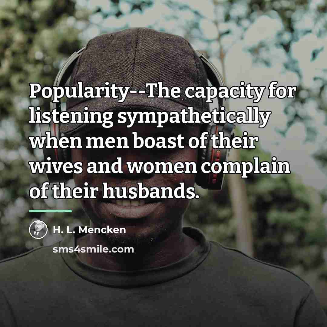 “Popularity--The capacity for listening sympathetically when men boast of their…” quote by H. L. Mencken