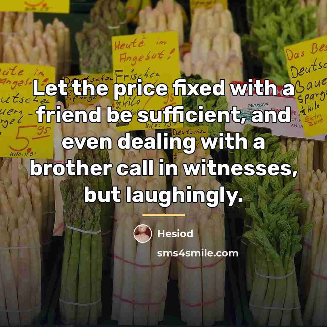 “Let the price fixed with a friend be sufficient, and…” quote by Hesiod