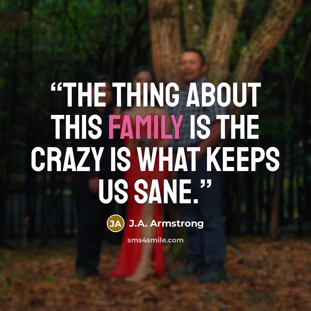 “The thing about this family is the crazy is what keeps us sane.” quote by J.A. Armstrong